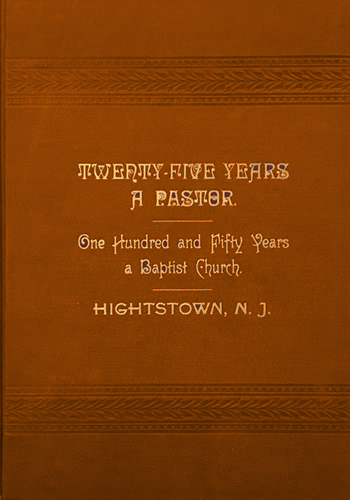 Twenty-Five Years A Pastor. One Hundred and Fifty Years a Baptist Church. Hightstown, N.J. 